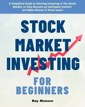 Stock Market Investing for Beginners: A Simplified Guide to Starting Investing in The Stock Market, to help Become an Intelligent Investor and Make Mo/Ray Monson