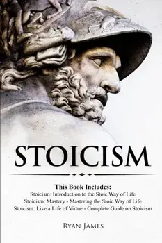 Stoicism: 3 Books in One - Stoicism: Introduction to the Stoic Way of Life, Stoicism Mastery: Mastering the Stoic Way of Life, S, Paperback/Ryan James