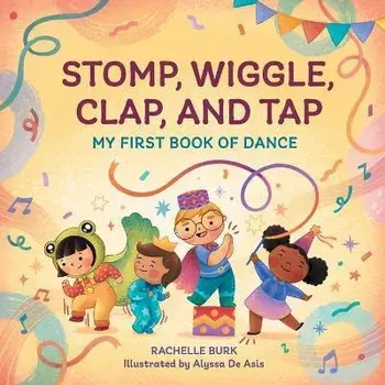 Stomp, Wiggle, Clap, and Tap: My First Book of Dance, Paperback/Rachelle Burk