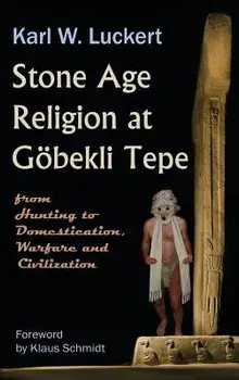 Stone Age Religion at Goebekli Tepe, Hardcover/Karl W. Luckert