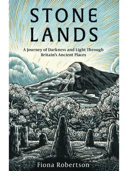 Stone Lands. A Journey of Darkness and Light Through Britain’s Ancient Places, Hardback/Fiona Robertson