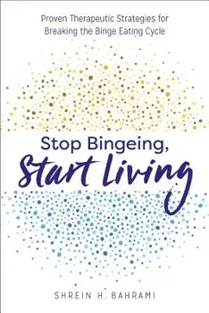 Stop Bingeing, Start Living: Proven Therapeutic Strategies for Breaking the Binge Eating Cycle, Paperback/Shrein H., Mft Bahrami