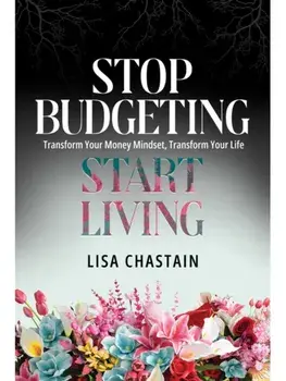 Stop Budgeting, Start Living. Transform Your Money Mindset, Transform Your Life, Paperback/Lisa Chastain