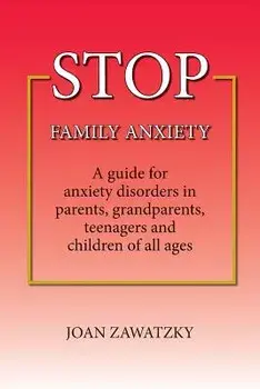 Stop Family Anxiety: A Guide for Anxiety Disorders in Parents, Grandparents, Teenagers and Children of All Ages, Paperback/Joan Zawatzky