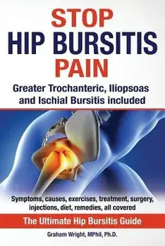 Stop Hip Bursitis Pain: Greater Trochanteric, Iliopsoas and Ischial Bursitis, Paperback/Graham Wright Mphil Ph. D.