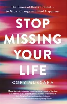 Stop Missing Your Life. The Power of Being Present - to Grow, Change and Find Happiness, Paperback/Cory Muscara