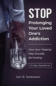 Stop Prolonging Your Loved One's Addiction: How Your 'Helping' May Actually Be Hurting, Paperback/Jon R. Sorenson
