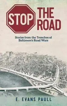 Stop the Road: Stories from the Trenches of Baltimore's Road Wars, Hardcover/E. Evans Paull