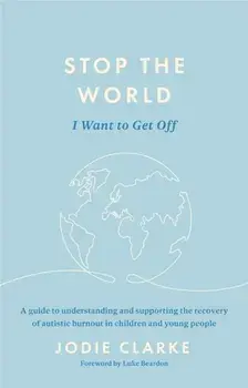 Stop the World I Want to Get Off. A guide to understanding and supporting the recovery of autistic burnout in children and young people, Paperback/Jodie Clarke