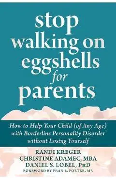 Stop Walking on Eggshells for Parents: How to Help Your Child (of Any Age) with Borderline Personality Disorder Without Losing Yourself - Randi Kreger