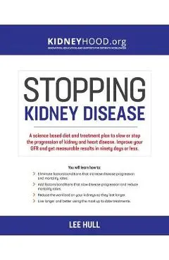 Stopping Kidney Disease: A science based treatment plan to use your doctor, drugs, diet and exercise to slow or stop the progression of incurab - Lee Hull