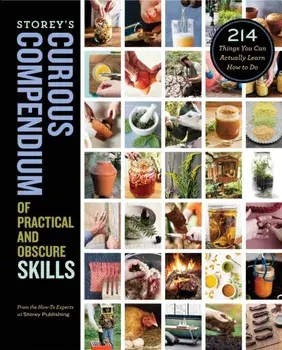 Storey's Curious Compendium of Practical and Obscure Skills: 214 Things You Can Actually Learn How to Do, Hardback/How-To Experts At Storey Publishing