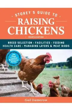 Storey's Guide to Raising Chickens, 4th Edition: Breed Selection, Facilities, Feeding, Health Care, Managing Layers & Meat Birds - Gail Damerow