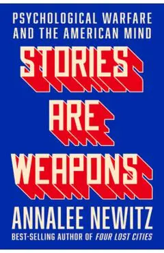 Stories Are Weapons: Psychological Warfare and the American Mind - Annalee Newitz