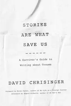 Stories Are What Save Us: A Survivor's Guide to Writing about Trauma, Paperback/David Chrisinger