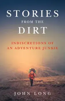 Stories from the Dirt: Indiscretions of an Adventure Junkie, Paperback/John Long