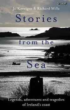 Stories from the Sea. Legends, adventures and tragedies of Ireland's coast, Hardback/Jo Kerrigan