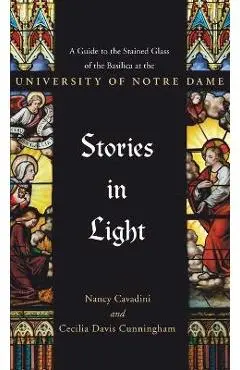 Stories in Light: A Guide to the Stained Glass of the Basilica at the University of Notre Dame - Cecilia Davis Cunningham