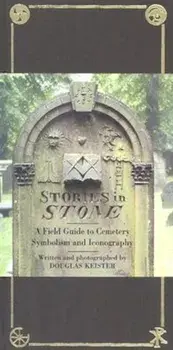 Stories in Stone: A Field Guide to Cemetery Symbolism and Iconography, Hardcover/Douglas Keister