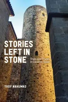 Stories Left in Stone. Trails and Traces in Caceres, Spain, Paperback/Troy Nahumko