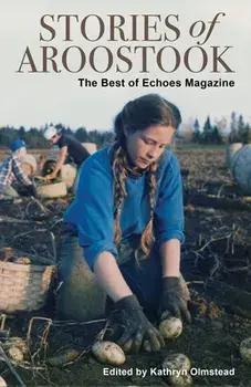 Stories of Aroostook: The Best of Echoes Magazine, Paperback/Kathryn Olmstead