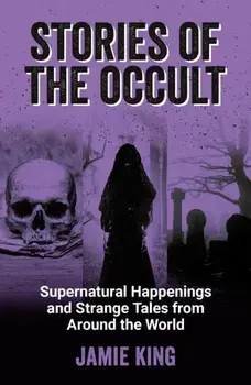 Stories of the Occult. Supernatural Happenings and Strange Tales from Around the World, Paperback/Jamie King
