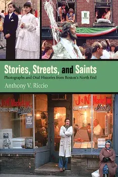 Stories, Streets, and Saints: Photographs and Oral Histories from Boston's North End, Paperback/Anthony V. Riccio