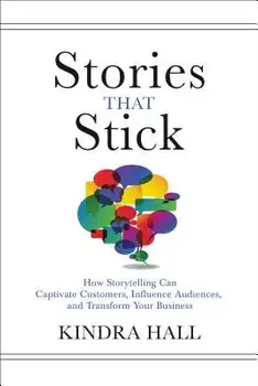 Stories That Stick: How Storytelling Can Captivate Customers, Influence Audiences, and Transform Your Business, Hardcover/Kindra Hall