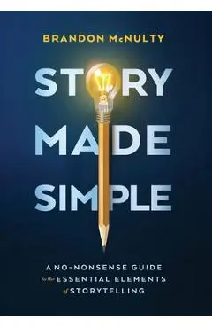 Story Made Simple: A No-Nonsense Guide to the Essential Elements of Storytelling - Brandon Mcnulty