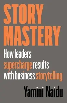 Story Mastery: How leaders supercharge results with business storytelling, Paperback/Yamini Naidu