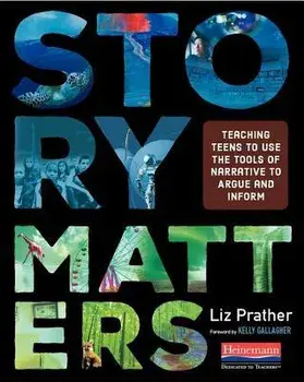 Story Matters: Teaching Teens to Use the Tools of Narrative to Argue and Inform, Paperback/Liz Prather