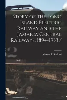 Story of the Long Island Electric Railway and the Jamaica Central Railways, 1894-1933 /, Paperback/Vincent F. Seyfried
