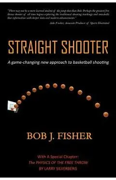 Straight Shooter: A game-changing new approach to basketball shooting - Bob J. Fisher