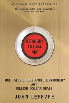 Straight to Hell: True Tales of Deviance, Debauchery, and Billion-Dollar Deals, Paperback/John Lefevre