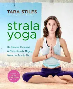 Strala Yoga: Be Strong, Focused & Ridiculously Happy from the Inside Out, Paperback/Tara Stiles
