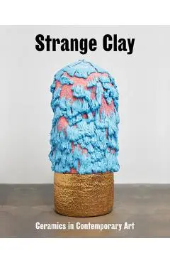 Strange Clay: Ceramics in Contemporary Art - Ralph Rugoff