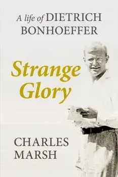Strange Glory. A Life of Dietrich Bonhoeffer, Paperback/Charles Marsh