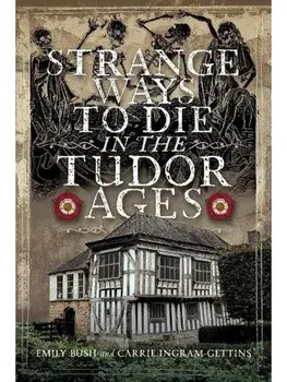 Strange Ways To Die in the Tudor Ages, Hardback/Carrie Ingram-Gettins