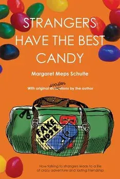 Strangers Have the Best Candy: How talking to strangers leads to a life of crazy adventure and lasting friendship/Margaret Meps Schulte