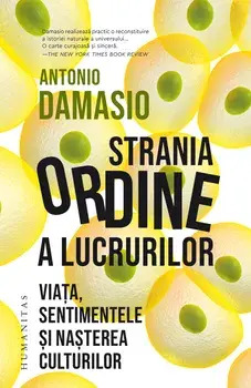 Strania Ordine a lucrurilor. Viata, sentimentele si nasterea culturilor/Antonio Damasio