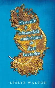 Straniile si minunatele amaraciuni ale Avei Lavender/Leslye Walton