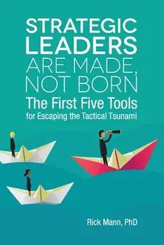 Strategic Leaders Are Made, Not Born: The First Five Tools for Escaping the Tactical Tsunami, Paperback/Rick Mann Phd