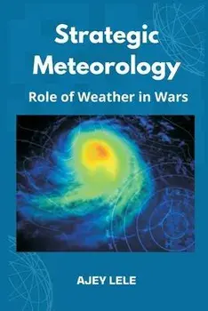Strategic Meteorology: Role of Weather in Wars, Paperback/Ajey Lele