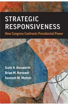 Strategic Responsiveness: How Congress Confronts Presidential Power - Scott H. Ainsworth