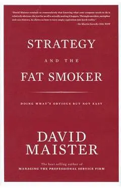 Strategy and the Fat Smoker: Doing What's Obvious But Not Easy - David Maister