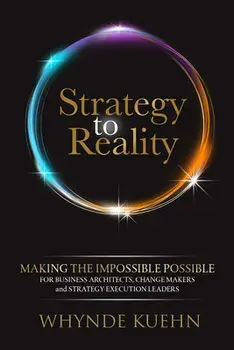 Strategy to Reality: Making the Impossible Possible for Business Architects, Change Makers and Strategy Execution Leaders, Paperback/Whynde Kuehn