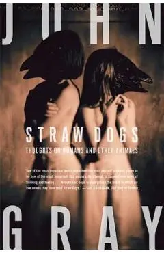 Straw Dogs: Thoughts on Humans and Other Animals - John Gray