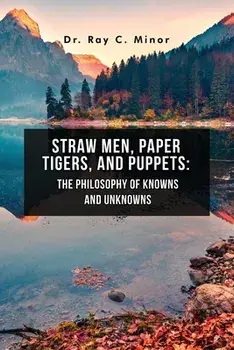 Straw Men, Paper Tigers, and Puppets: The Philosophy of Knowns and Unknowns, Paperback/Ray C. Minor