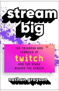 Stream Big: The Triumphs and Turmoils of Twitch and the Stars Behind the Screen - Nathan Grayson