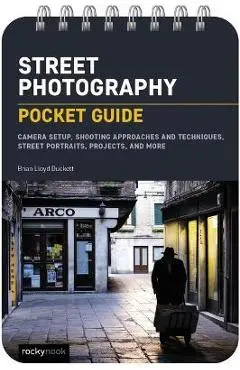 Street Photography: Pocket Guide: Camera Setup, Shooting Approaches and Techniques, Street Portraits, Projects, and More - Brian Lloyd Duckett
